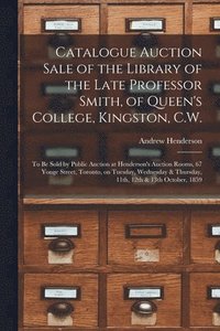 bokomslag Catalogue Auction Sale of the Library of the Late Professor Smith, of Queen's College, Kingston, C.W. [microform]