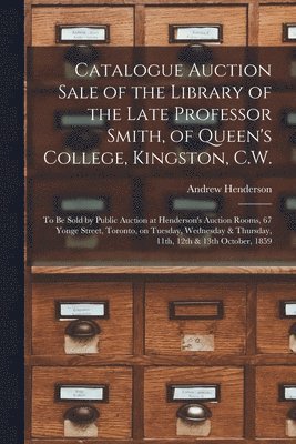 bokomslag Catalogue Auction Sale of the Library of the Late Professor Smith, of Queen's College, Kingston, C.W. [microform]