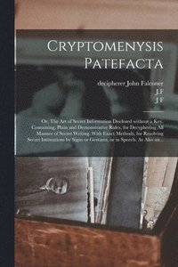 bokomslag Cryptomenysis Patefacta; or, The Art of Secret Information Disclosed Without a Key. Containing, Plain and Demonstrative Rules, for Decyphering All Manner of Secret Writing. With Exact Methods, for