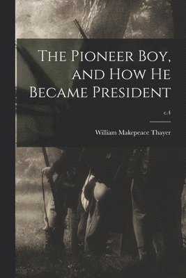 William Makepeace 1820-1898 Thayer, William Makepeace Thayer - Pioneer Boy, and How He Became President; c.4, Häftad