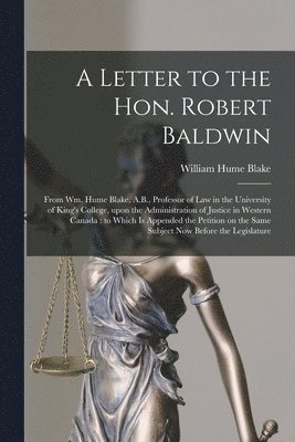 A Letter to the Hon. Robert Baldwin [microform] 1