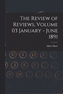 The Review of Reviews, Volume 03 January - June 1891 1