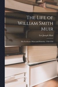 bokomslag The Life of William Smith Muir; His Forebears, Wives and Posterity, 1769-1956