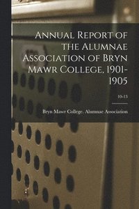 bokomslag Annual Report of the Alumnae Association of Bryn Mawr College, 1901-1905; 10-13