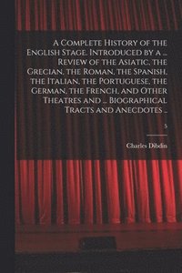 bokomslag A Complete History of the English Stage. Introduced by a ... Review of the Asiatic, the Grecian, the Roman, the Spanish, the Italian, the Portuguese, the German, the French, and Other Theatres and