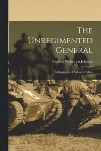 bokomslag The Unregimented General; a Biography of Nelson A. Miles