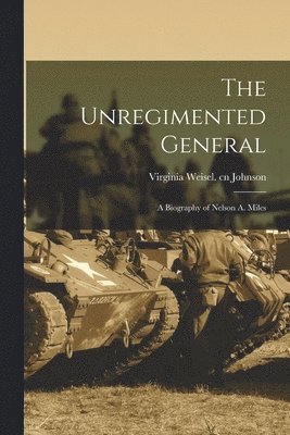 The Unregimented General; a Biography of Nelson A. Miles, Häftad