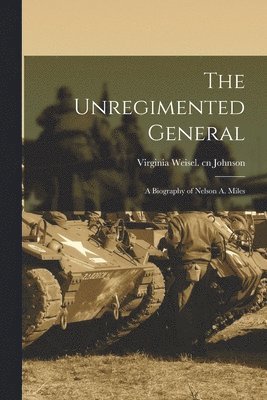 The Unregimented General; a Biography of Nelson A. Miles 1