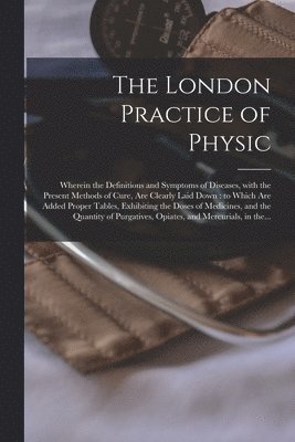 bokomslag The London Practice of Physic