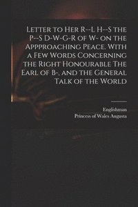 bokomslag Letter to Her R--l H--s the P--s D-w-g-r of W- on the Appproaching Peace. With a Few Words Concerning the Right Honourable The Earl of B-, and the General Talk of the World