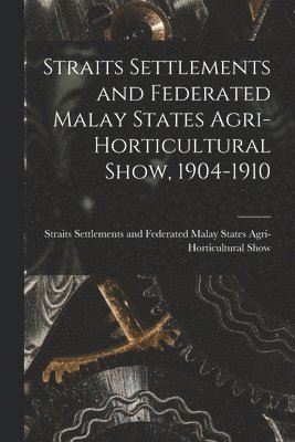 Straits Settlements and Federated Malay States Agri-Horticultural Show, 1904-1910 1