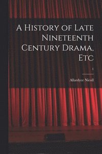 bokomslag A History of Late Nineteenth Century Drama, Etc; 1