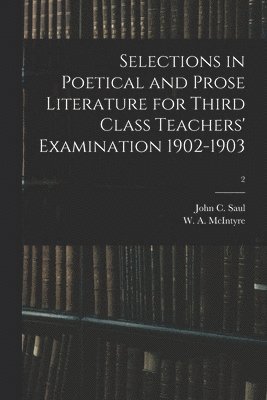 John C. (John Cameron) Saul, W. a. (William Albert) McIntyre - Selections in Poetical and Prose Literature for Third Class Teachers' Examination 1902-1903; 2, Häftad