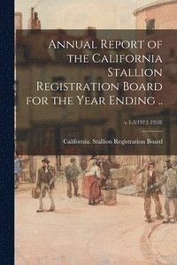 bokomslag Annual Report of the California Stallion Registration Board for the Year Ending ..; v.1-5(1912-1918)