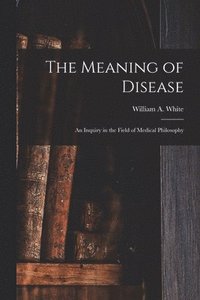bokomslag The Meaning of Disease: an Inquiry in the Field of Medical Philosophy