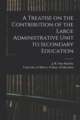 A Treatise on the Contribution of the Large Administrative Unit to Secondary Education 1