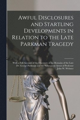 Anonymous - Awful Disclosures and Startling Developments in Relation to the Late Parkman Tragedy, Häftad
