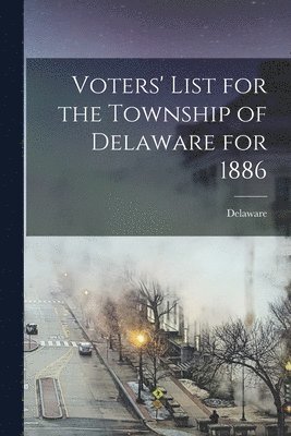 Voters' List for the Township of Delaware for 1886 [microform] 1