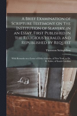 Thornton Stringfellow - Brief Examination of Scripture Testimony on the Institution of Slavery, in an Essay, First Published in the Religious Herald, and Republished by Request, Häftad