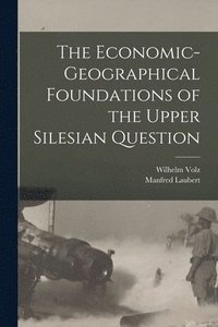 bokomslag The Economic-geographical Foundations of the Upper Silesian Question