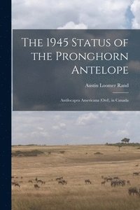 bokomslag The 1945 Status of the Pronghorn Antelope: Antilocapra Americana (Ord), in Canada
