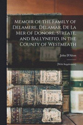 Memoir of the Family of Delamere, Delamar, De La Mer of Donore, Streate, and Ballynefid, in the County of Westmeath 1