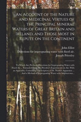 An Account of the Nature and Medicinal Virtues of the Principal Mineral Waters of Great Britain and Ireland, and Those Most in Repute on the Continent 1