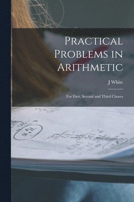 J White - Practical Problems in Arithmetic [microform], Häftad