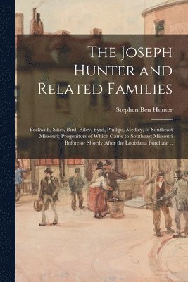 bokomslag The Joseph Hunter and Related Families: Beckwith, Sikes, Bird, Riley, Byrd, Phillips, Medley, of Southeast Missouri; Progenitors of Which Came to Sout