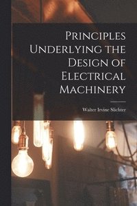 bokomslag Principles Underlying the Design of Electrical Machinery