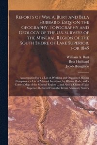 bokomslag Reports of Wm. A. Burt and Bela Hubbard, Esqs. on the Geography, Topography and Geology of the U.S. Surveys of the Mineral Region of the South Shore of Lake Superior, for 1845 [microform]