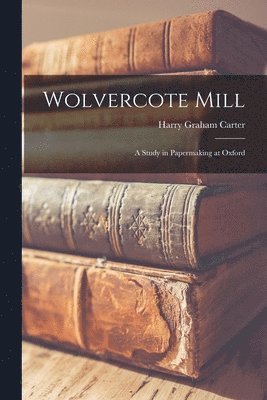 Wolvercote Mill: a Study in Papermaking at Oxford 1