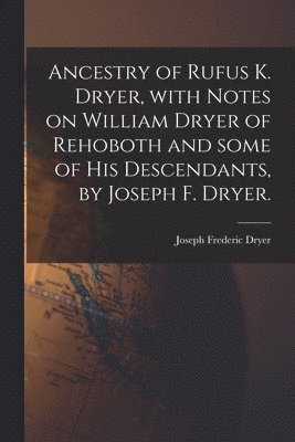 bokomslag Ancestry of Rufus K. Dryer, With Notes on William Dryer of Rehoboth and Some of His Descendants, by Joseph F. Dryer.