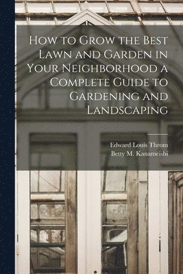 How to Grow the Best Lawn and Garden in Your Neighborhood a Complete Guide to Gardening and Landscaping 1