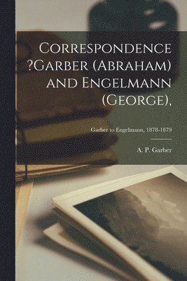 bokomslag Correspondence ?Garber (Abraham) and Engelmann (George); Garber to Engelmann, 1878-1879