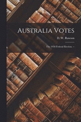 Australia Votes: the 1958 Federal Election. -- 1