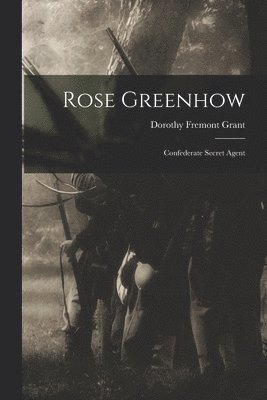 Rose Greenhow: Confederate Secret Agent 1