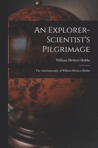 bokomslag An Explorer-scientist's Pilgrimage: the Autobiography of William Herbert Hobbs