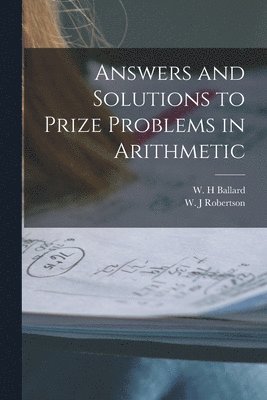 Answers and Solutions to Prize Problems in Arithmetic [microform] 1