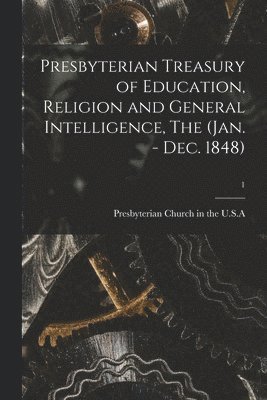 Presbyterian Treasury of Education, Religion and General Intelligence, The (Jan. - Dec. 1848); 1 1