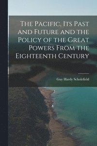 bokomslag The Pacific, Its Past and Future and the Policy of the Great Powers From the Eighteenth Century