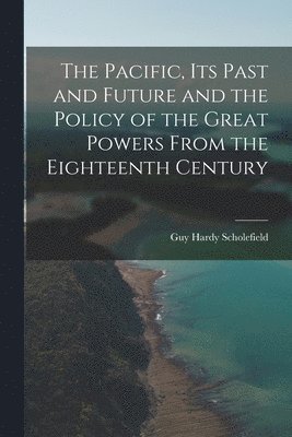 bokomslag The Pacific, Its Past and Future and the Policy of the Great Powers From the Eighteenth Century