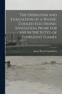 bokomslag The Operation and Evaluation of a Water-cooled Electronic Ionization Probe for Use in the Sutyd of Turbulent Flames.