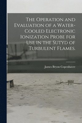 The Operation and Evaluation of a Water-cooled Electronic Ionization Probe for Use in the Sutyd of Turbulent Flames. 1