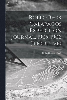 Rollo Beck Galapagos Expedition Journal, 1905-1906 (inclusive) 1