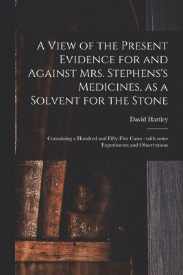 David Hartley - View of the Present Evidence for and Against Mrs. Stephens's Medicines, as a Solvent for the Stone, Häftad