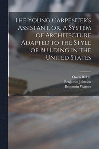 bokomslag The Young Carpenter's Assistant, or, A System of Architecture Adapted to the Style of Building in the United States