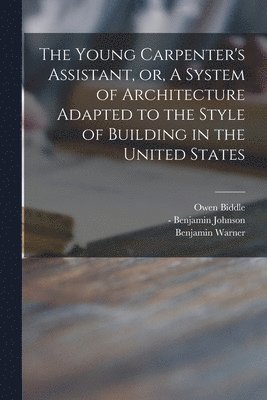 Owen 1774-1806 Biddle, Benjamin 1786-1821 Warner, Owen Biddle, Benjamin Warner, Benjamin - Johnson - Young Carpenter's Assistant, or, A System of Architecture Adapted to the Style of Building in the United States, Häftad