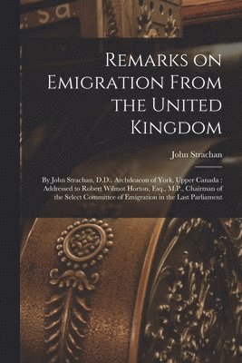 John 1778-1867 Strachan - Remarks on Emigration From the United Kingdom [microform], Häftad