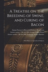 bokomslag A Treatise on the Breeding of Swine, and Curing of Bacon